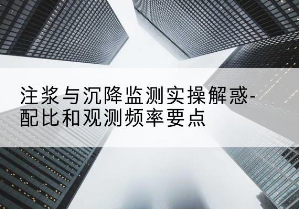 如东水泥浆配比不当会不会造成注浆管堵管？-注浆与沉降监测实操解惑-配比和观测频率要点