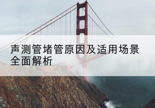 如东声测管堵管的主要原因有哪些？-声测管堵管原因及适用场景全面解析